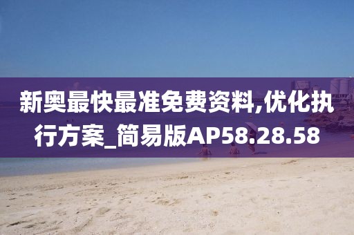 新奧最快最準免費資料,優化執行方案_簡易版AP58.28.58