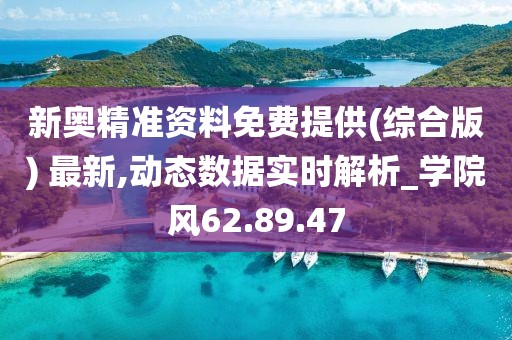 新奧精準(zhǔn)資料免費(fèi)提供(綜合版) 最新,動(dòng)態(tài)數(shù)據(jù)實(shí)時(shí)解析_學(xué)院風(fēng)62.89.47