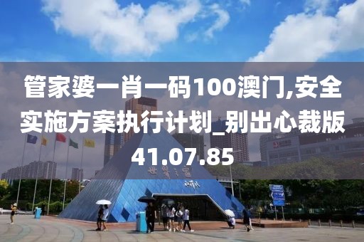 管家婆一肖一碼100澳門,安全實施方案執行計劃_別出心裁版41.07.85