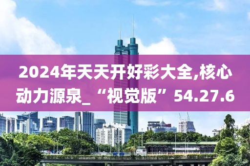 2024年天天開好彩大全,核心動力源泉_“視覺版”54.27.60