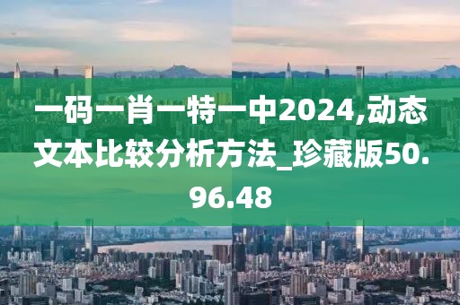 一碼一肖一特一中2024,動態(tài)文本比較分析方法_珍藏版50.96.48