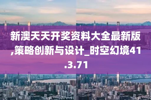 新澳天天開獎資料大全最新版,策略創新與設計_時空幻境41.3.71