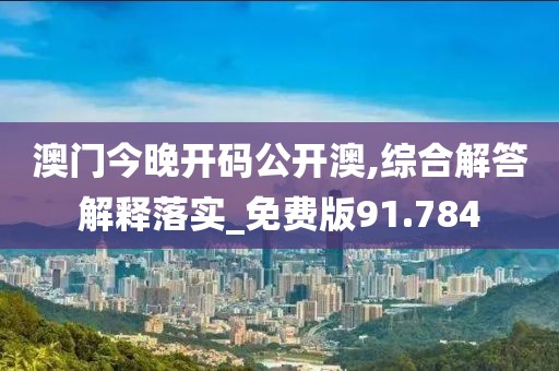 澳門(mén)今晚開(kāi)碼公開(kāi)澳,綜合解答解釋落實(shí)_免費(fèi)版91.784