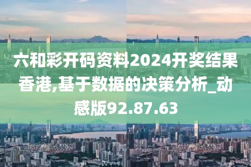 六和彩開碼資料2024開獎結果香港,基于數據的決策分析_動感版92.87.63