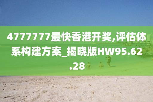 4777777最快香港開(kāi)獎(jiǎng),評(píng)估體系構(gòu)建方案_揭曉版HW95.62.28