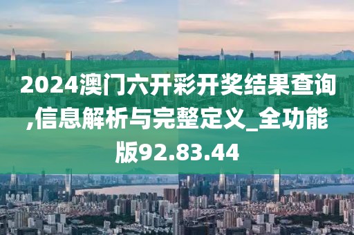 2024澳門六開彩開獎結果查詢,信息解析與完整定義_全功能版92.83.44