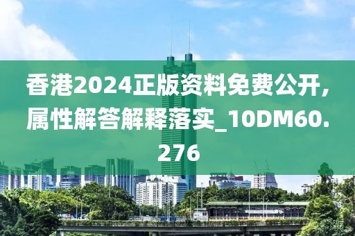 香港2024正版資料免費公開,屬性解答解釋落實_10DM60.276