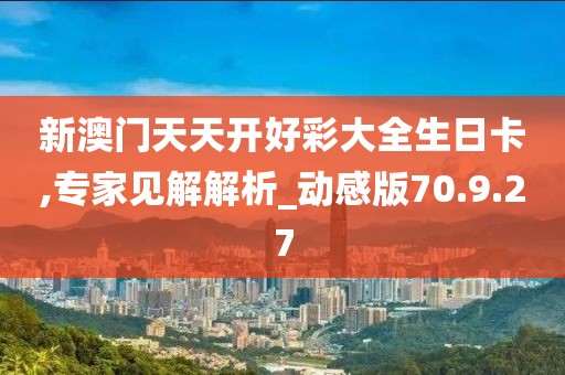 新澳門天天開好彩大全生日卡,專家見解解析_動感版70.9.27