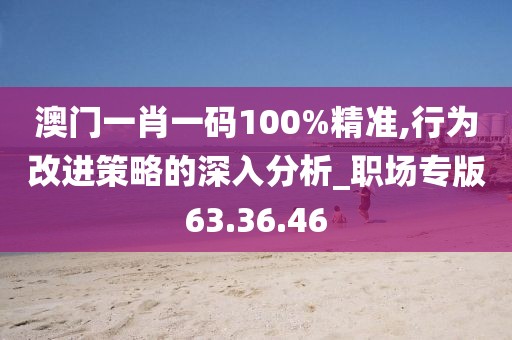澳門一肖一碼100%精準,行為改進策略的深入分析_職場專版63.36.46