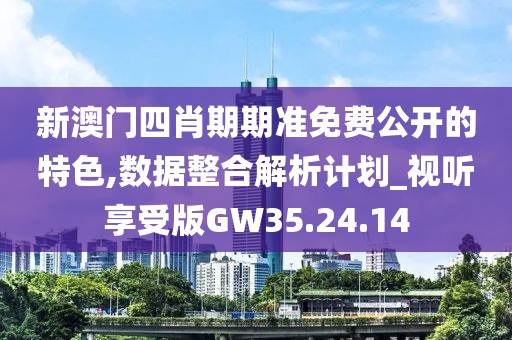 新澳門四肖期期準(zhǔn)免費(fèi)公開的特色,數(shù)據(jù)整合解析計劃_視聽享受版GW35.24.14