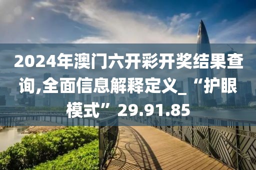 2024年澳門六開彩開獎結果查詢,全面信息解釋定義_“護眼模式”29.91.85
