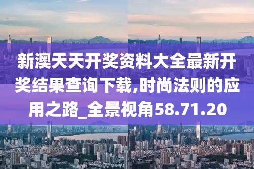 新澳天天開獎資料大全最新開獎結果查詢下載,時尚法則的應用之路_全景視角58.71.20