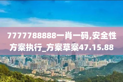 7777788888一肖一碼,安全性方案執行_方案草案47.15.88