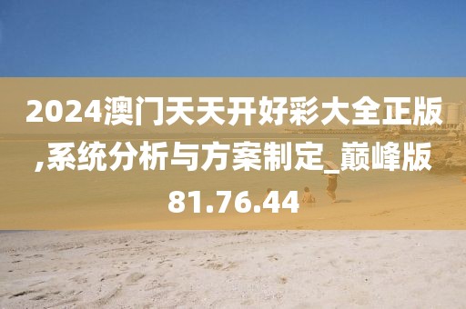 2024澳門天天開好彩大全正版,系統分析與方案制定_巔峰版81.76.44