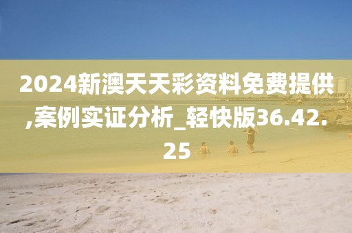 2024新澳天天彩資料免費提供,案例實證分析_輕快版36.42.25