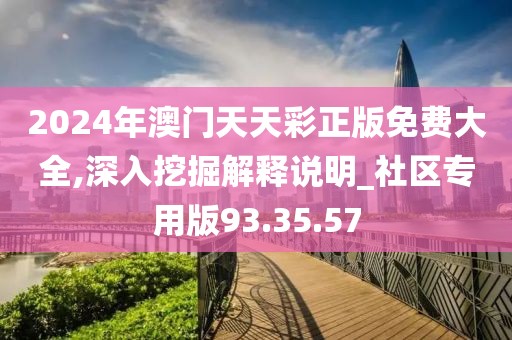 2024年澳門天天彩正版免費大全,深入挖掘解釋說明_社區專用版93.35.57