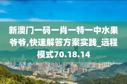 新澳門一碼一肖一特一中水果爺爺,快速解答方案實踐_遠程模式70.18.14