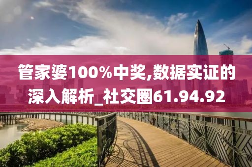 管家婆100%中獎,數據實證的深入解析_社交圈61.94.92