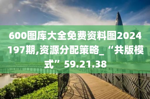 600圖庫大全免費資料圖2024197期,資源分配策略_“共版模式”59.21.38