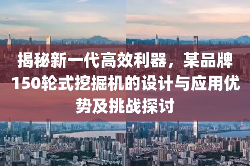 揭秘新一代高效利器，某品牌150輪式挖掘機的設計與應用優勢及挑戰探討