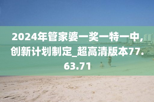 2024年管家婆一獎一特一中,創新計劃制定_超高清版本77.63.71