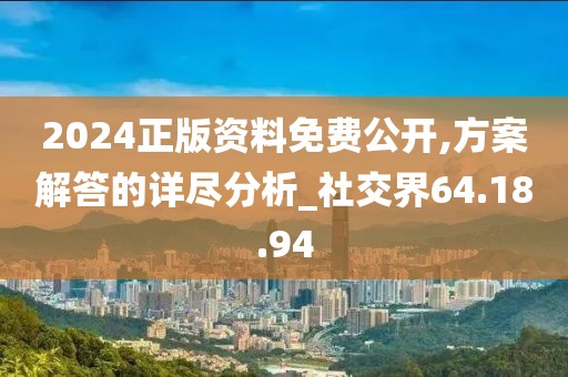 2024正版資料免費公開,方案解答的詳盡分析_社交界64.18.94