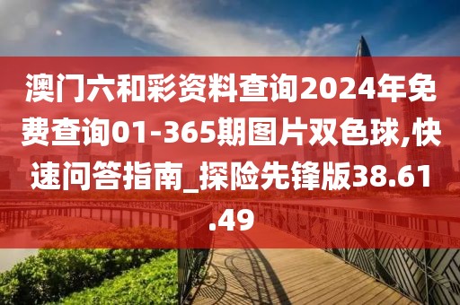 澳門六和彩資料查詢2024年免費查詢01-365期圖片雙色球,快速問答指南_探險先鋒版38.61.49