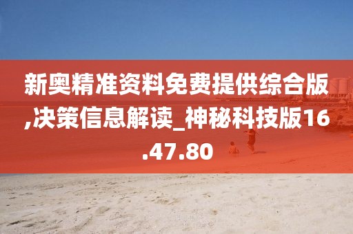 新奧精準資料免費提供綜合版,決策信息解讀_神秘科技版16.47.80