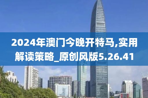 2024年澳門今晚開特馬,實用解讀策略_原創風版5.26.41