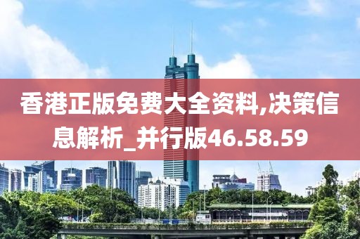 香港正版免費大全資料,決策信息解析_并行版46.58.59