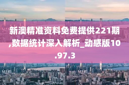 新澳精準(zhǔn)資料免費(fèi)提供221期,數(shù)據(jù)統(tǒng)計(jì)深入解析_動(dòng)感版10.97.3