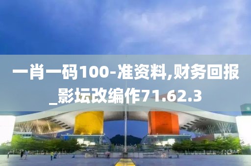 一肖一碼100-準資料,財務回報_影壇改編作71.62.3