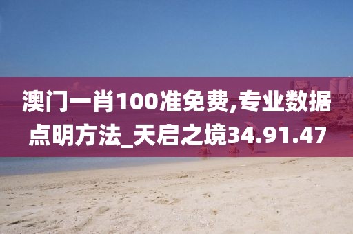 澳門一肖100準免費,專業數據點明方法_天啟之境34.91.47