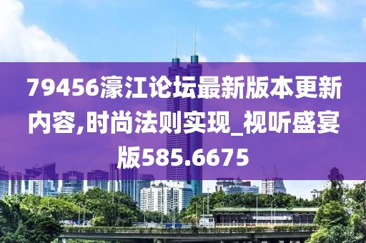 79456濠江論壇最新版本更新內容,時尚法則實現_視聽盛宴版585.6675