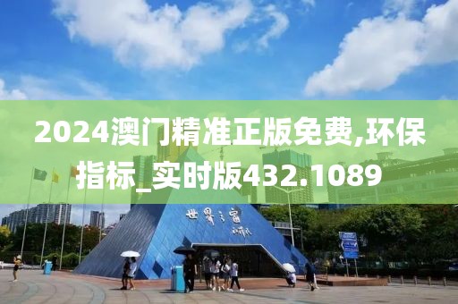 2024澳門精準正版免費,環保指標_實時版432.1089