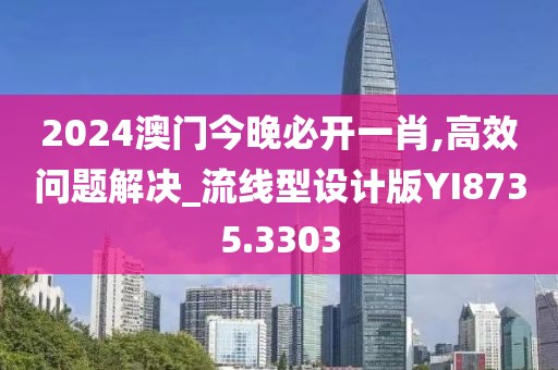 2024澳門今晚必開一肖,高效問題解決_流線型設計版YI8735.3303