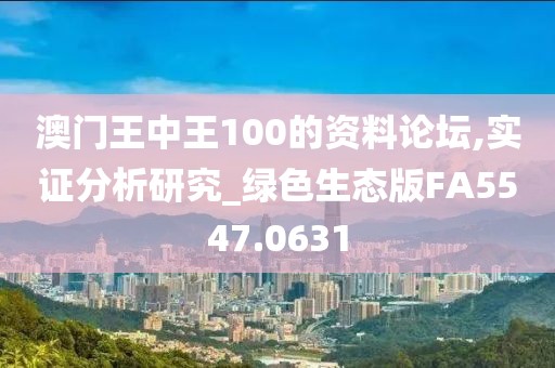 澳門王中王100的資料論壇,實(shí)證分析研究_綠色生態(tài)版FA5547.0631