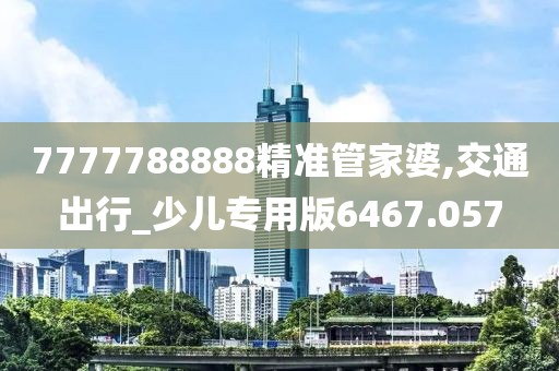 7777788888精準管家婆,交通出行_少兒專用版6467.057