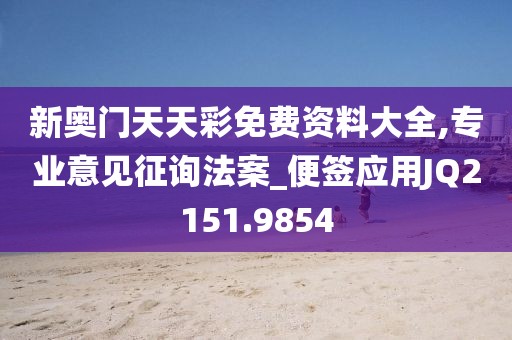 新奧門天天彩免費資料大全,專業(yè)意見征詢法案_便簽應(yīng)用JQ2151.9854