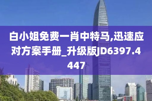 白小姐免費一肖中特馬,迅速應對方案手冊_升級版JD6397.4447