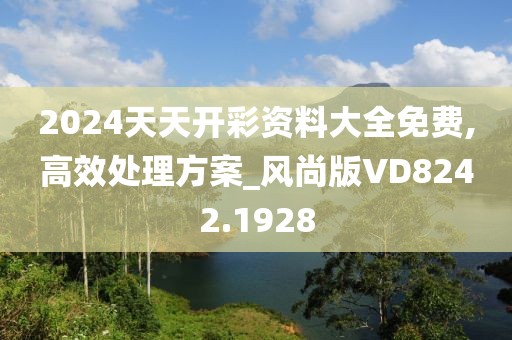 2024天天開彩資料大全免費(fèi),高效處理方案_風(fēng)尚版VD8242.1928