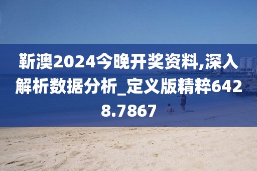 靳澳2024今晚開獎資料,深入解析數據分析_定義版精粹6428.7867