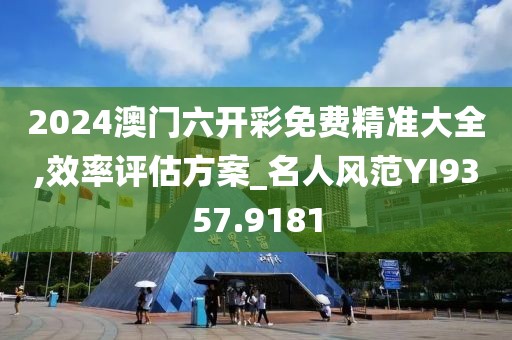 2024澳門六開彩免費精準大全,效率評估方案_名人風范YI9357.9181