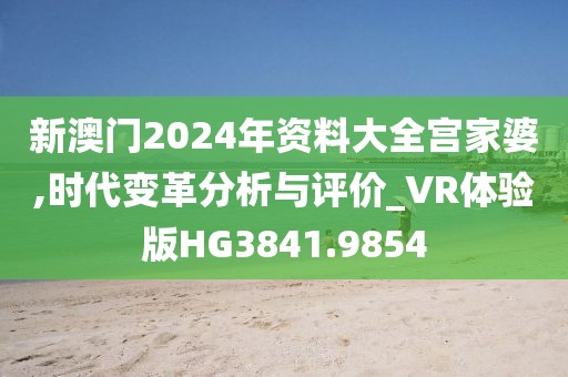 新澳門(mén)2024年資料大全宮家婆,時(shí)代變革分析與評(píng)價(jià)_VR體驗(yàn)版HG3841.9854