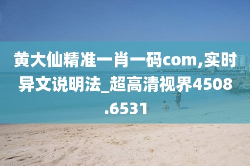 黃大仙精準一肖一碼com,實時異文說明法_超高清視界4508.6531