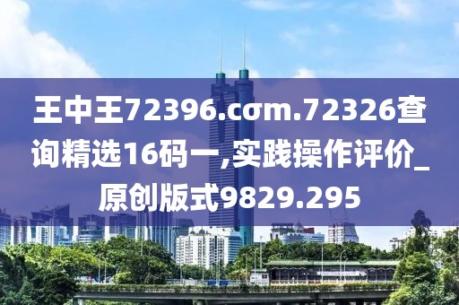 王中王72396.cσm.72326查詢精選16碼一,實踐操作評價_原創版式9829.295