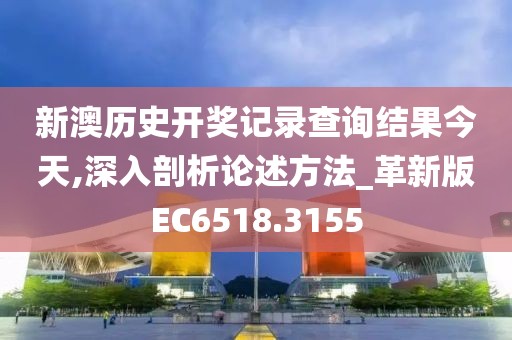 新澳歷史開獎記錄查詢結(jié)果今天,深入剖析論述方法_革新版EC6518.3155
