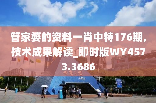 管家婆的資料一肖中特176期,技術成果解讀_即時版WY4573.3686