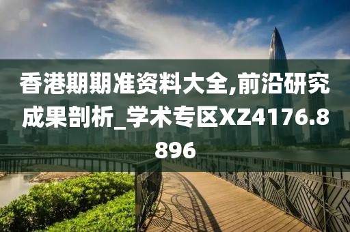 香港期期準資料大全,前沿研究成果剖析_學術專區XZ4176.8896