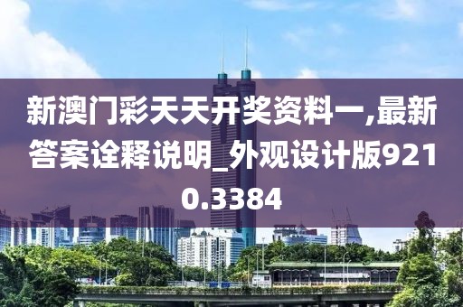 新澳門彩天天開獎資料一,最新答案詮釋說明_外觀設計版9210.3384